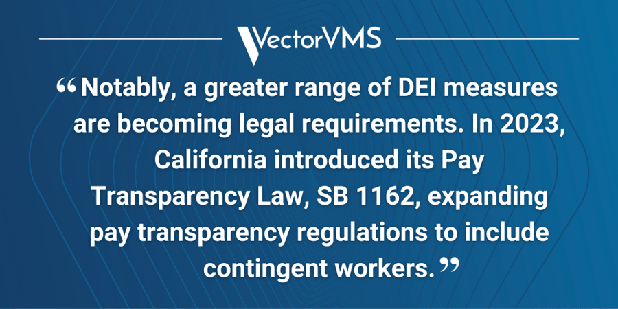 Pull quote: “Notably, a greater range of DEI measures are becoming legal requirements. In 2023, California introduced its Pay Transparency Law, SB 1162, expanding pay transparency regulations to include contingent workers.”