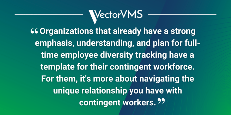 Pull quote: "Organizations that already have a strong emphasis, understanding, and plan for full-time employee diversity tracking have a template for their contingent workforce. For them, it's more about navigating the unique relationship you have with contingent workers."